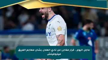 عاجل اليوم.. قرار مفاجئ من نادي الهلال بشأن مهاجم الفريق ميتروفيتش